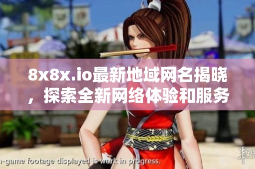 8x8x.io最新地域网名揭晓，探索全新网络体验和服务