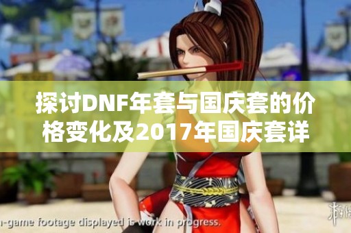 探讨DNF年套与国庆套的价格变化及2017年国庆套详情解析