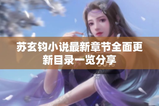 苏玄钧小说最新章节全面更新目录一览分享