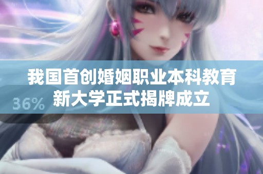 我国首创婚姻职业本科教育新大学正式揭牌成立