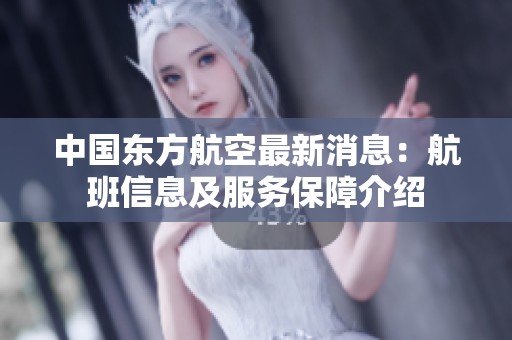 中国东方航空最新消息：航班信息及服务保障介绍