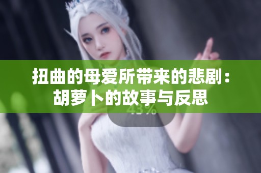 扭曲的母爱所带来的悲剧：胡萝卜的故事与反思