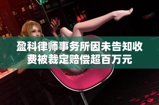 盈科律师事务所因未告知收费被裁定赔偿超百万元