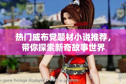 热门威布党题材小说推荐，带你探索新奇故事世界
