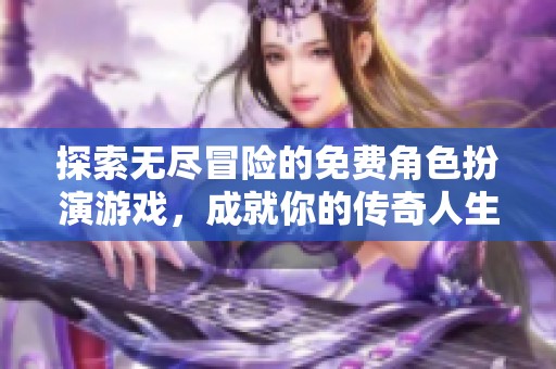 探索无尽冒险的免费角色扮演游戏，成就你的传奇人生