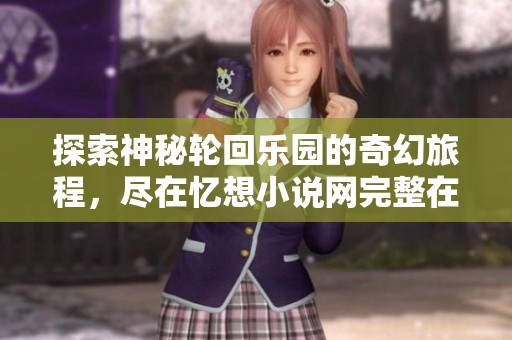 探索神秘轮回乐园的奇幻旅程，尽在忆想小说网完整在线阅读