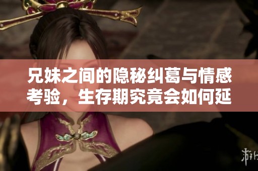 兄妹之间的隐秘纠葛与情感考验，生存期究竟会如何延续