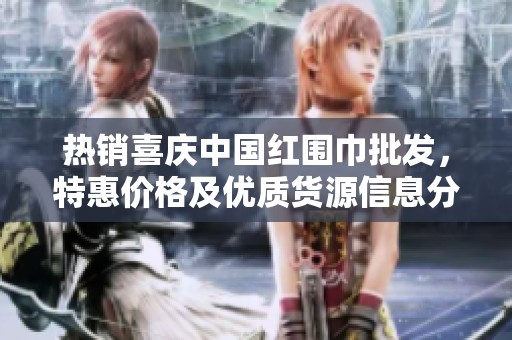 热销喜庆中国红围巾批发，特惠价格及优质货源信息分享