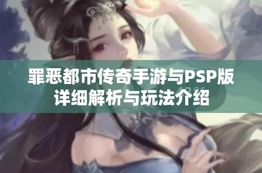 罪恶都市传奇手游与PSP版详细解析与玩法介绍
