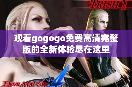 观看gogogo免费高清完整版的全新体验尽在这里