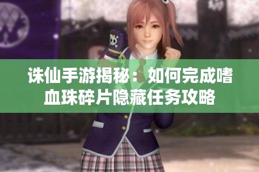 诛仙手游揭秘：如何完成嗜血珠碎片隐藏任务攻略