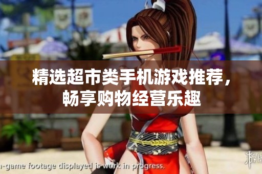 精选超市类手机游戏推荐，畅享购物经营乐趣