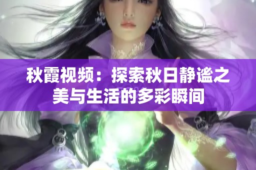 秋霞视频：探索秋日静谧之美与生活的多彩瞬间