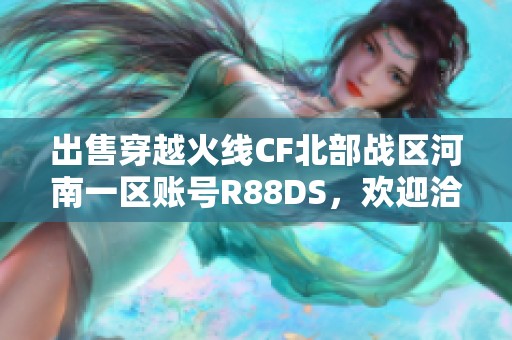 出售穿越火线CF北部战区河南一区账号R88DS，欢迎洽谈！