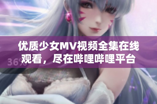 优质少女MV视频全集在线观看，尽在哔哩哔哩平台