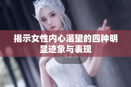 揭示女性内心渴望的四种明显迹象与表现