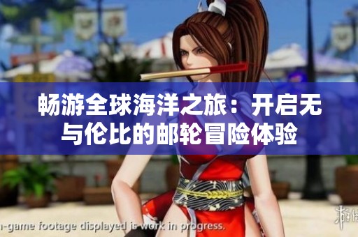 畅游全球海洋之旅：开启无与伦比的邮轮冒险体验
