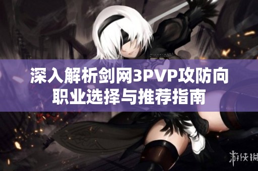 深入解析剑网3PVP攻防向职业选择与推荐指南