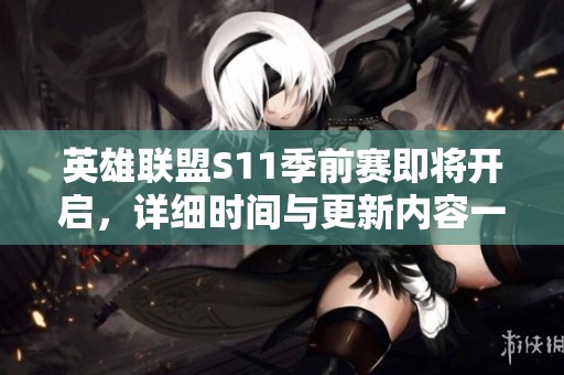 英雄联盟S11季前赛即将开启，详细时间与更新内容一览