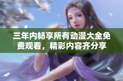 三年内畅享所有动漫大全免费观看，精彩内容齐分享