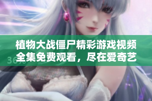 植物大战僵尸精彩游戏视频全集免费观看，尽在爱奇艺