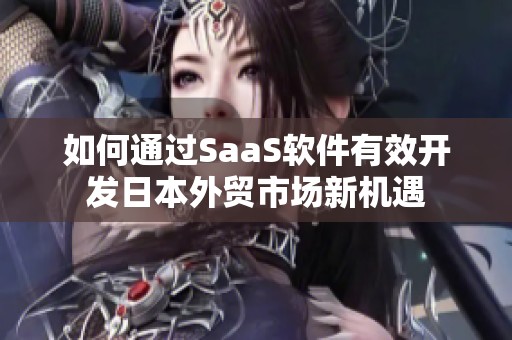 如何通过SaaS软件有效开发日本外贸市场新机遇