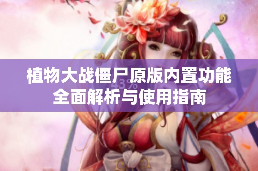 植物大战僵尸原版内置功能全面解析与使用指南