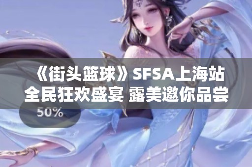 《街头篮球》SFSA上海站全民狂欢盛宴 露美邀你品尝精美蛋糕