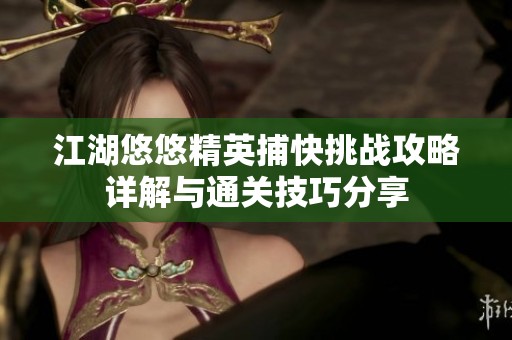 江湖悠悠精英捕快挑战攻略详解与通关技巧分享