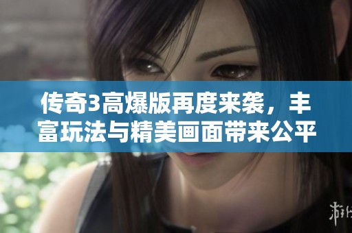 传奇3高爆版再度来袭，丰富玩法与精美画面带来公平竞技体验
