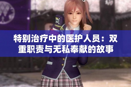 特别治疗中的医护人员：双重职责与无私奉献的故事