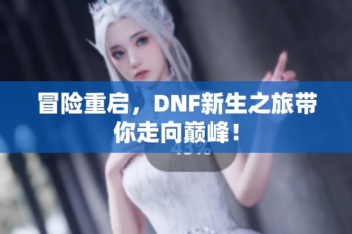 冒险重启，DNF新生之旅带你走向巅峰！