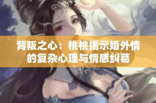 背叛之心：桃桃揭示婚外情的复杂心理与情感纠葛