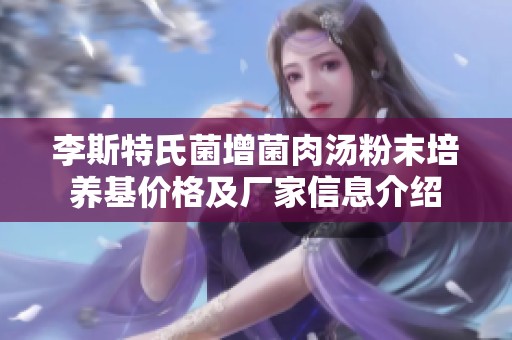 李斯特氏菌增菌肉汤粉末培养基价格及厂家信息介绍