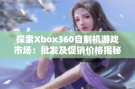 探索Xbox360自制机游戏市场：批发及促销价格揭秘