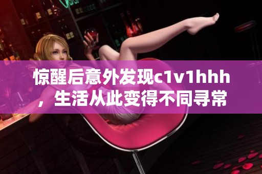 惊醒后意外发现c1v1hhh，生活从此变得不同寻常
