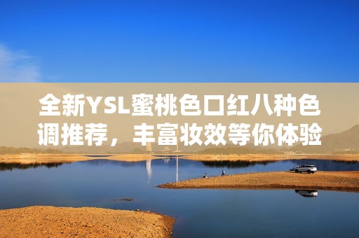 全新YSL蜜桃色口红八种色调推荐，丰富妆效等你体验