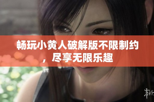 畅玩小黄人破解版不限制约，尽享无限乐趣