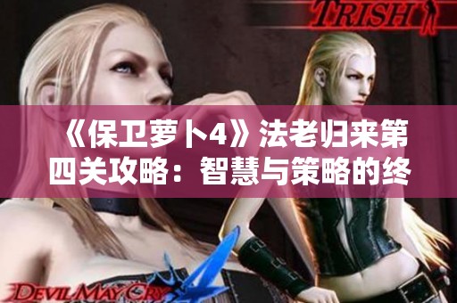 《保卫萝卜4》法老归来第四关攻略：智慧与策略的终极挑战解析