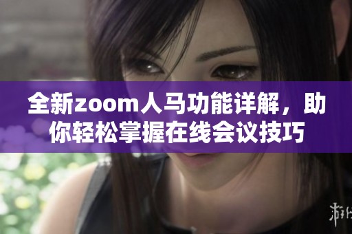 全新zoom人马功能详解，助你轻松掌握在线会议技巧