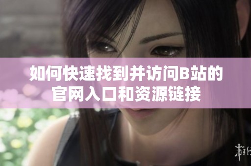 如何快速找到并访问B站的官网入口和资源链接