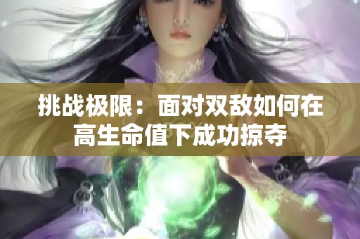 挑战极限：面对双敌如何在高生命值下成功掠夺