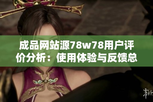 成品网站源78w78用户评价分析：使用体验与反馈总结