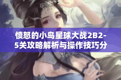 愤怒的小鸟星球大战2B2-5关攻略解析与操作技巧分享