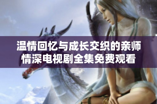 温情回忆与成长交织的亲师情深电视剧全集免费观看
