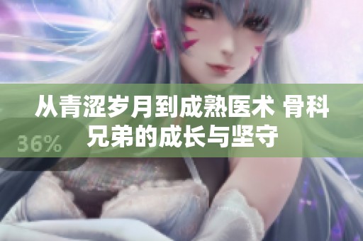 从青涩岁月到成熟医术 骨科兄弟的成长与坚守