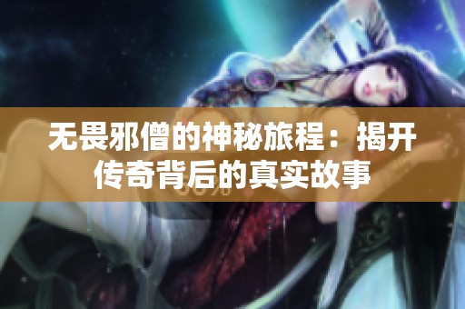 无畏邪僧的神秘旅程：揭开传奇背后的真实故事