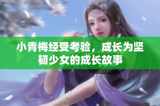 小青梅经受考验，成长为坚韧少女的成长故事