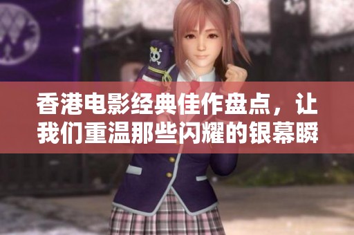 香港电影经典佳作盘点，让我们重温那些闪耀的银幕瞬间