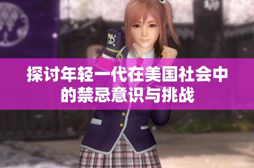 探讨年轻一代在美国社会中的禁忌意识与挑战